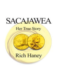 Title: Sacajawea: Her True Story, Author: Rich Haney