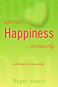 Title: attract... Happiness ...instantly: ...and keep it permanently, Author: Roger Hamel