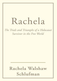 Title: Rachela: The Trials and Triumphs of a Holocaust Survivor in the Free World, Author: Rachel Schlufman