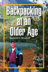 Title: Backpacking at an Older Age, Author: Raymond A. Ringhoff