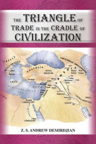 Title: The Triangle of Trade: In the Cradle of Civilization, Author: Z.S. Andrew Demirdjian Ph.D.