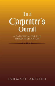 Title: In a Carpenter's Overall: A Catechism For the Third Millennium, Author: Ishmael Angelo Samad