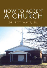 Title: How To Accept A Church, Author: Dr. Roy Wade