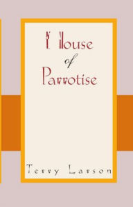 Title: House of Parrotise, Author: Terry Larson