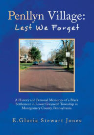 Title: Penllyn Village: Lest We Forget: A History and Personal Memories of a Black Settlement in Lower Gwynnedd Township in Montgomery County, Pennsylvania, Author: E. Gloria Stewart Jones