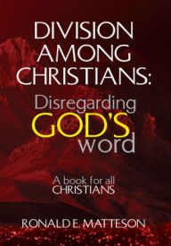 Title: Division among Christians: Disregarding God's word: A book for all Christians, Author: Ronald E. Matteson