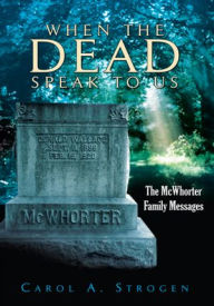 Title: When the Dead Speak to Us: The Mcwhorter Family Messages, Author: Carol A. Strogen