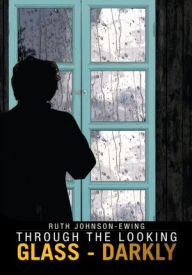 Title: Through The Looking Glass - Darkly, Author: Ruth Johnson-Ewing