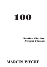 Title: 100: Sudden Fiction, Sexual Fiction, Author: Marcus Wyche