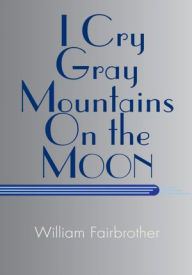 Title: I Cry Gray Mountains On the Moon: (Literary Objects), Author: William Fairbrother