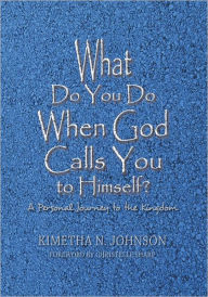 Title: What Do You Do When God Calls You to Himself: A Personal Journey to the Kingdom, Author: Kimetha N. Johnson