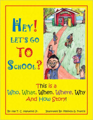 Title: HEY! LET'S GO TO SCHOOL?: This is a Who, What, When, Where, Why and How Story!, Author: Hal T. C. Haywood Jr.