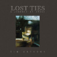 Title: Lost Ties: A Journey by image, Author: Tim Anthony