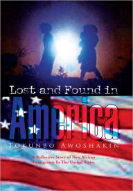 Title: Lost and Found in America: A Reflective Story of New African Immigrants In The United States, Author: Tokunbo Awoshakin