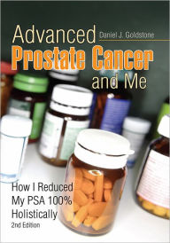 Title: Advanced Prostate Cancer and Me: How I Reduced My PSA 100% Holistically 2nd Edition, Author: Daniel J. Goldstone