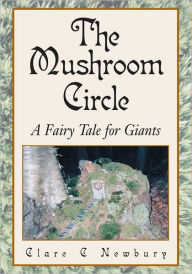 Title: The Mushroom Circle: A Fairy Tale for Giants, Author: Clare C Newbury