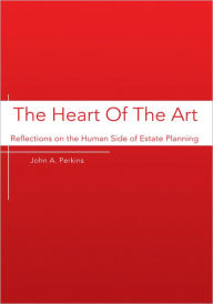 Title: The Heart Of The Art: Reflections on the Human Side of Estate Planning, Author: John A. Perkins