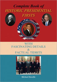 Title: COMPLETE BOOK OF HISTORIC PRESIDENTIAL FIRSTS: WITH FASCINATING DETAILS & FACTUAL TID-BITS, Author: Michael Duvalle