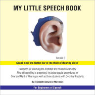 Title: My Little Speech Book: Exercises for Learning the alphabet and related vocabulary. Phonetic spelling is presented. Includes special procedures for deaf and hearing impaired, as well as for those students with Cochlear Implants., Author: Elizabeth Schwimer Morrissey