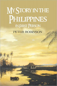 Title: My Story in the Philippines in First Person: in First Person, Author: Peter Robinson