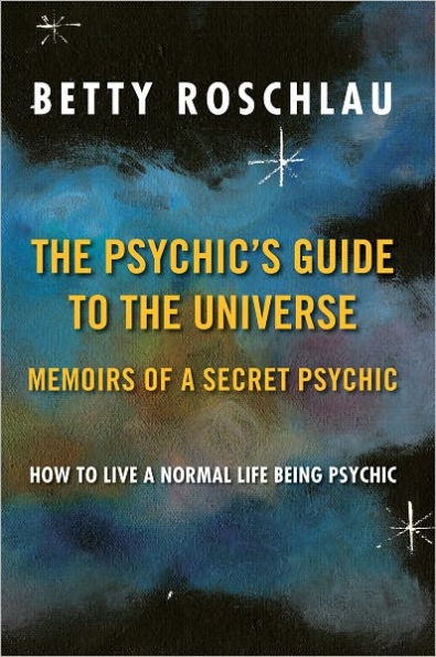 The Psychic's Guide to the Universe: Memoirs of a Secret Psychic: How to Live a Normal Life Being Psychic