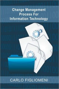 Title: Change Management Process For Information Technology, Author: Carlo Figliomeni