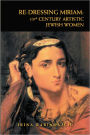 RE-DRESSING MIRIAM: 19th CENTURY ARTISTIC JEWISH WOMEN: 19th CENTURY ARTISTIC JEWISH WOMEN
