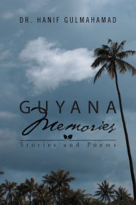 Title: Guyana Memories: Stories and Poems, Author: Hanif Gulmahamad