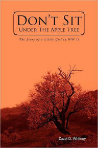 Title: Don't Sit Under the Apple Tree: The Story of a Little Girl in WW II, Author: Zazel D Whitney