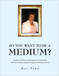 Title: So You Want To Be A Medium?: An Honest and Down to Earth approach to Mediumship With Practical Tips to Help Your Progress and Obstacles to Avoid, Author: May Park