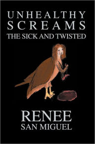 Title: Unhealthy Screams: The Sick and Twisted, Author: Renee San Miguel