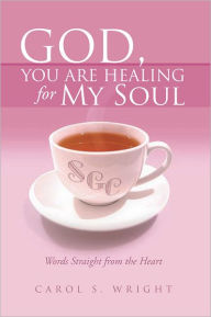 Title: God, You Are Healing for My Soul (Words Straight from the Heart), Author: Carol S. Wright