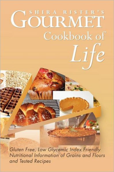 Gourmet Cookbook of Life: Gluten Free, Low Glycemic Index Friendly Nutritional Information Grains and Flours Tested Recipes