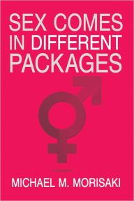 Title: Sex Comes in Different Packages: Sex Comes in Different Packages, Author: Michael M. Morisaki