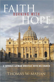 Title: Faith Burning With Hope: A Catholic Layman Wrestles With His Church, Author: Thomas W. Mahan