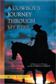 Title: A COWBOY'S JOURNEY THROUGH MY EYES: A Book of Poems, Author: Mel Leslie