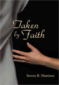 Title: Taken by Faith, Author: Steven B. Mattison