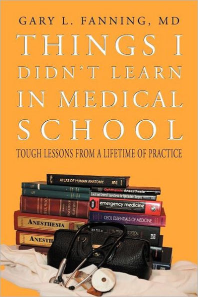 Things I Didn't Learn Medical School: Tough Lessons from a Lifetime of Practice