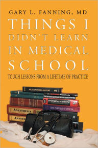 Title: Things I Didn't Learn In Medical School: Tough Lessons from a Lifetime of Practice, Author: Gary L. Fanning