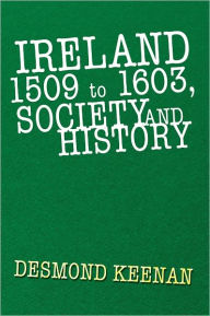 Title: Ireland 1509 to 1603, Society and History, Author: Desmond Keenan