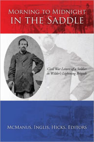 Title: Morning to Midnight in the Saddle: Civil War Letters of a Soldier in Wilder's Lightning Brigade, Author: McManus