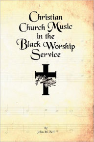 Title: Christian Church Music in the Black Worship Service, Author: John M. Bell