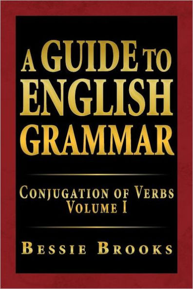 A Guide to English Grammar: Conjugation of Verbs Volume I