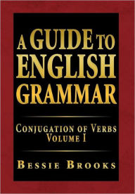 Title: A Guide to English Grammar: Conjugation of Verbs Volume I, Author: Bessie Brooks