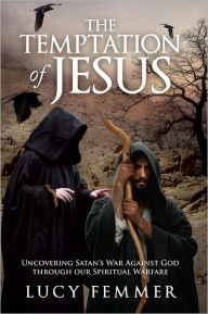 Title: The Temptation of Jesus: Uncovering Satan's War Against God through our Spiritual Warfare, Author: Lucy Femmer