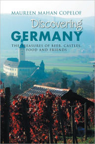 Title: Discovering Germany: The Treasures of Beer, Castles, Food and Friends, Author: Maureen Mahan Copelof