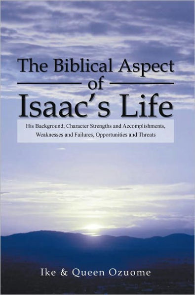 The Biblical Aspect of Isaac's Life: His Background, Character Strengths and Accomplishments, Weaknesses and Failures, Opportunities and Threats