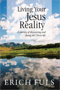 Title: Living Your Jesus Reality: A journey of discovering and living the Christ life, Author: Erich Fuls