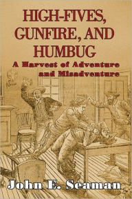 Title: High-Fives, Gunfire, and Humbug: A Harvest of Adventure and Misadventure, Author: John E. Seaman