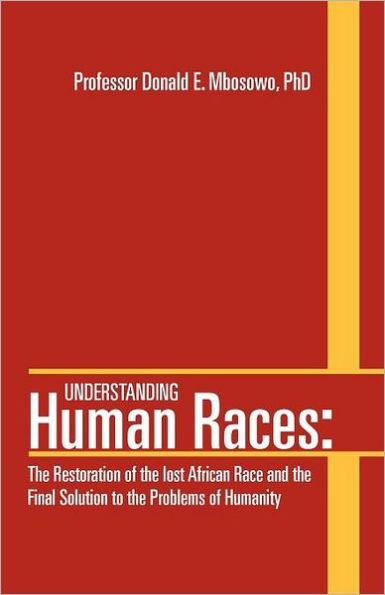 Understanding Human Races: : the Restoration of lost African Race and Final Solution to Problems Humanity